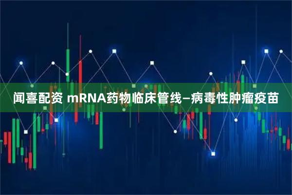 闻喜配资 mRNA药物临床管线—病毒性肿瘤疫苗
