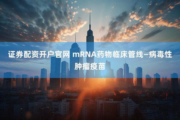 证券配资开户官网 mRNA药物临床管线—病毒性肿瘤疫苗