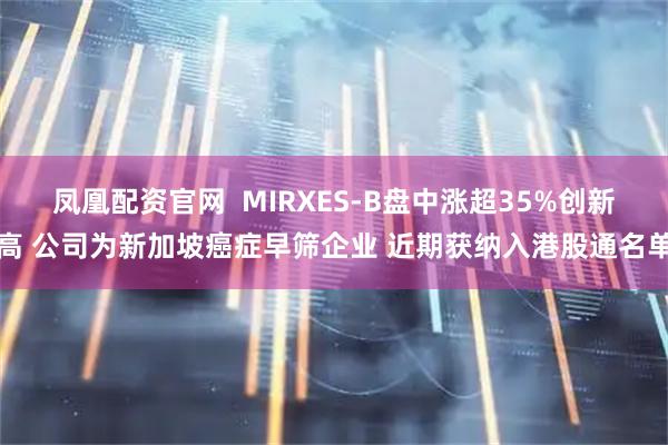 凤凰配资官网  MIRXES-B盘中涨超35%创新高 公司为新加坡癌症早筛企业 近期获纳入港股通名单