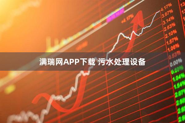 满瑞网APP下载 污水处理设备