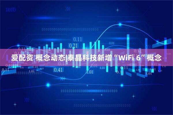 爱配资 概念动态|泰晶科技新增“WiFi 6”概念