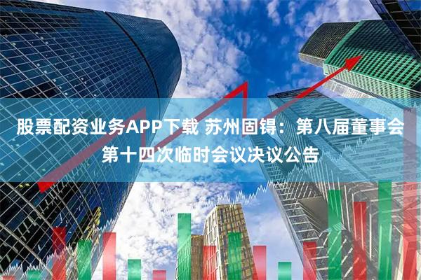股票配资业务APP下载 苏州固锝：第八届董事会第十四次临时会议决议公告