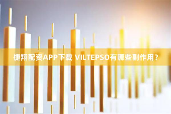 捷翔配资APP下载 VILTEPSO有哪些副作用?