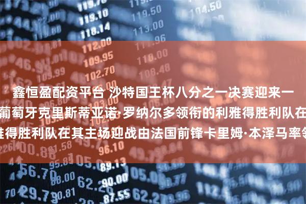 鑫恒盈配资平台 沙特国王杯八分之一决赛迎来一场备受瞩目的对决,由葡萄牙克里斯蒂亚诺·罗纳尔多领衔的利雅得胜利队在其主场迎战由法国前锋卡里姆·本泽马率领的吉达联合队